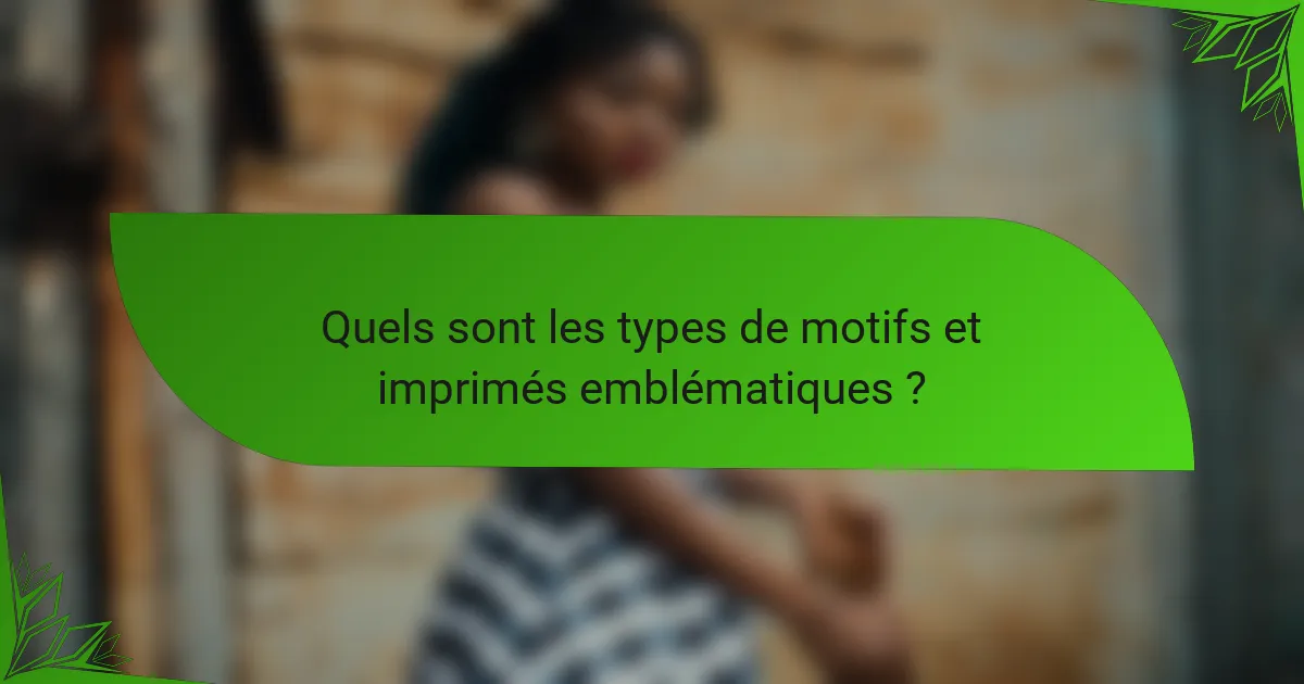 Quels sont les types de motifs et imprimés emblématiques ?