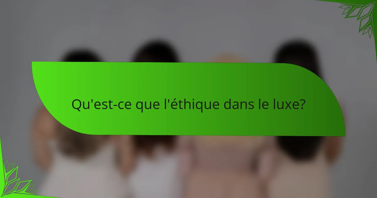 Qu'est-ce que l'éthique dans le luxe?